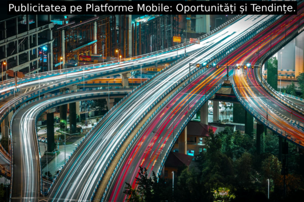 Publicitatea pe Platforme Mobile: Oportunități și Tendințe.