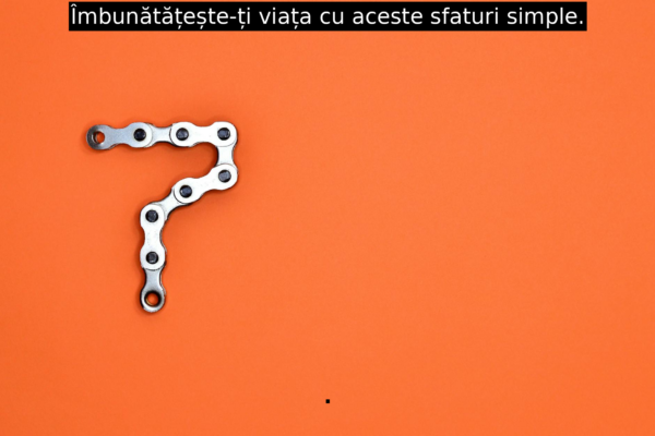 Îmbunătățește-ți viața cu aceste sfaturi simple.