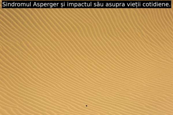 Sindromul Asperger și impactul său asupra vieții cotidiene.